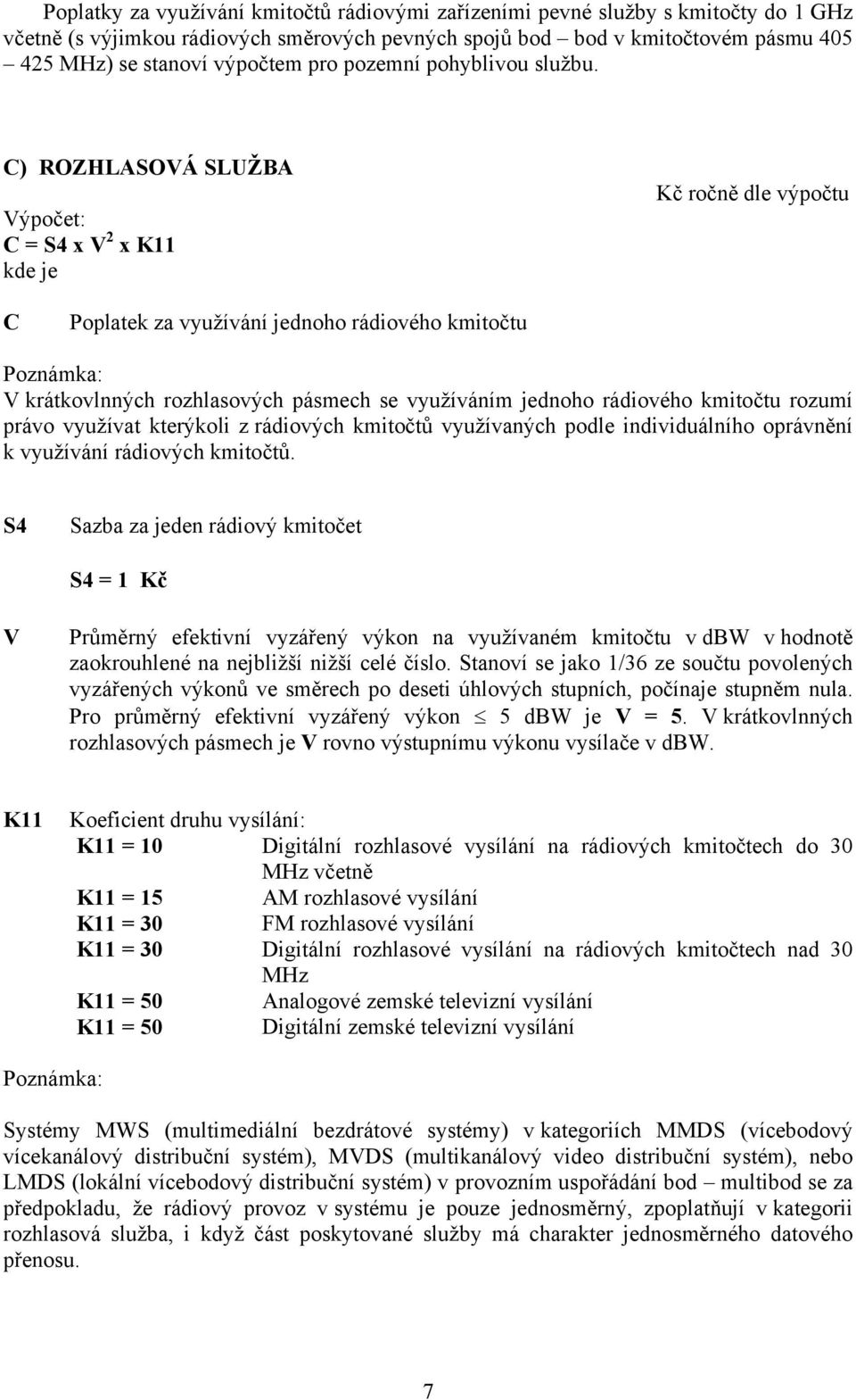 ) ROZHLASOVÁ SLUŽBA = S4 x V 2 x K11 Poplatek za využívání jednoho rádiového kmitočtu Poznámka: V krátkovlnných rozhlasových pásmech se využíváním jednoho rádiového kmitočtu rozumí právo využívat