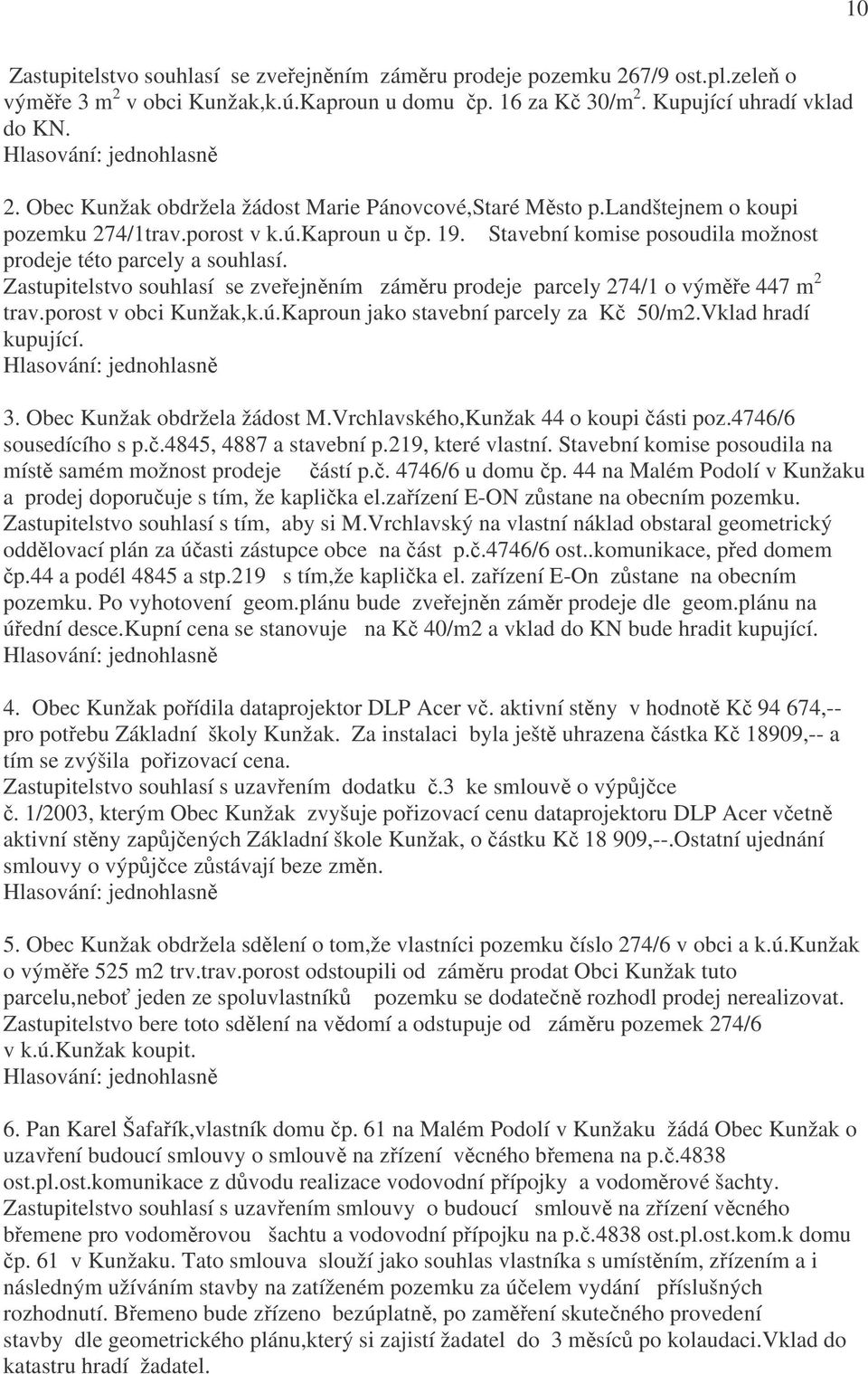 Zastupitelstvo souhlasí se zveřejněním záměru prodeje parcely 274/1 o výměře 447 m 2 trav.porost v obci Kunžak,k.ú.Kaproun jako stavební parcely za Kč 50/m2.Vklad hradí kupující. 3.
