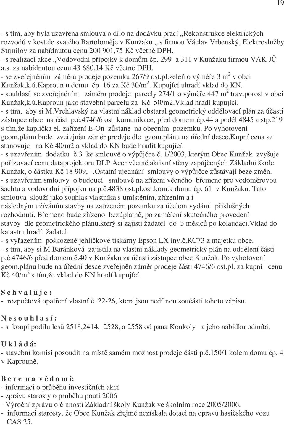 - se zveřejněním záměru prodeje pozemku 267/9 ost.pl.zeleň o výměře 3 m 2 v obci Kunžak,k.ú.Kaproun u domu čp. 16 za Kč 30/m 2. Kupující uhradí vklad do KN.