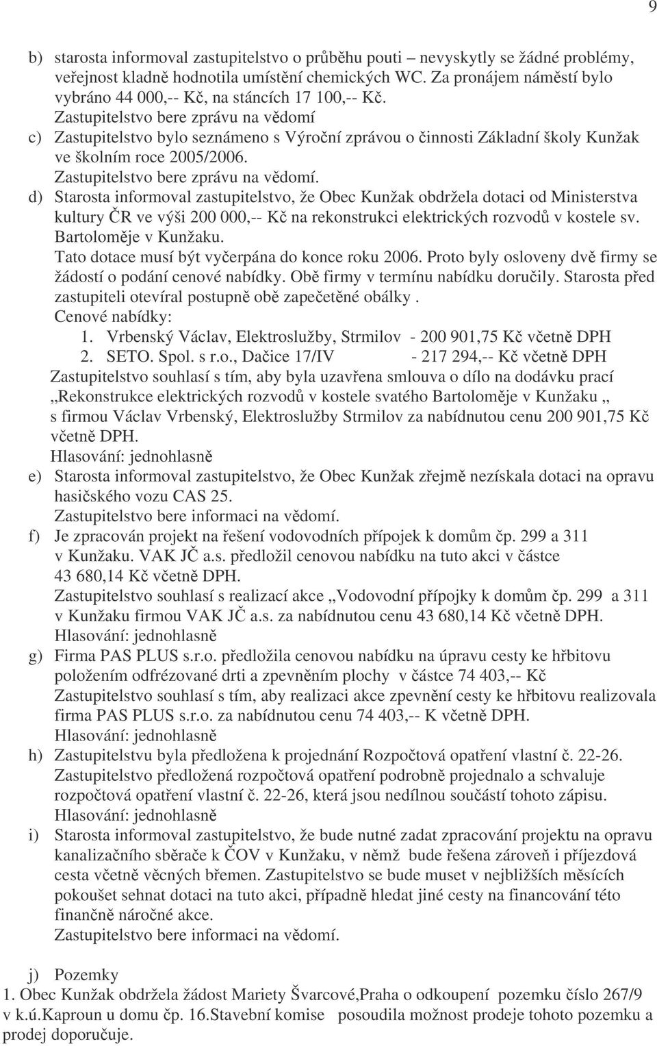Zastupitelstvo bere zprávu na vědomí c) Zastupitelstvo bylo seznámeno s Výroční zprávou o činnosti Základní školy Kunžak ve školním roce 2005/2006. Zastupitelstvo bere zprávu na vědomí.