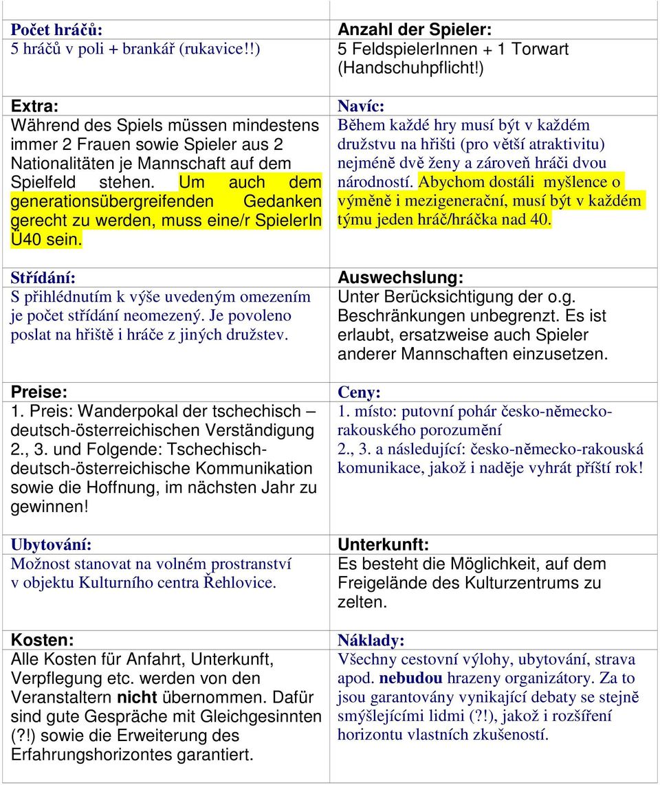 Um auch dem generationsübergreifenden Gedanken gerecht zu werden, muss eine/r SpielerIn Ü40 sein. Střídání: S přihlédnutím k výše uvedeným omezením je počet střídání neomezený.