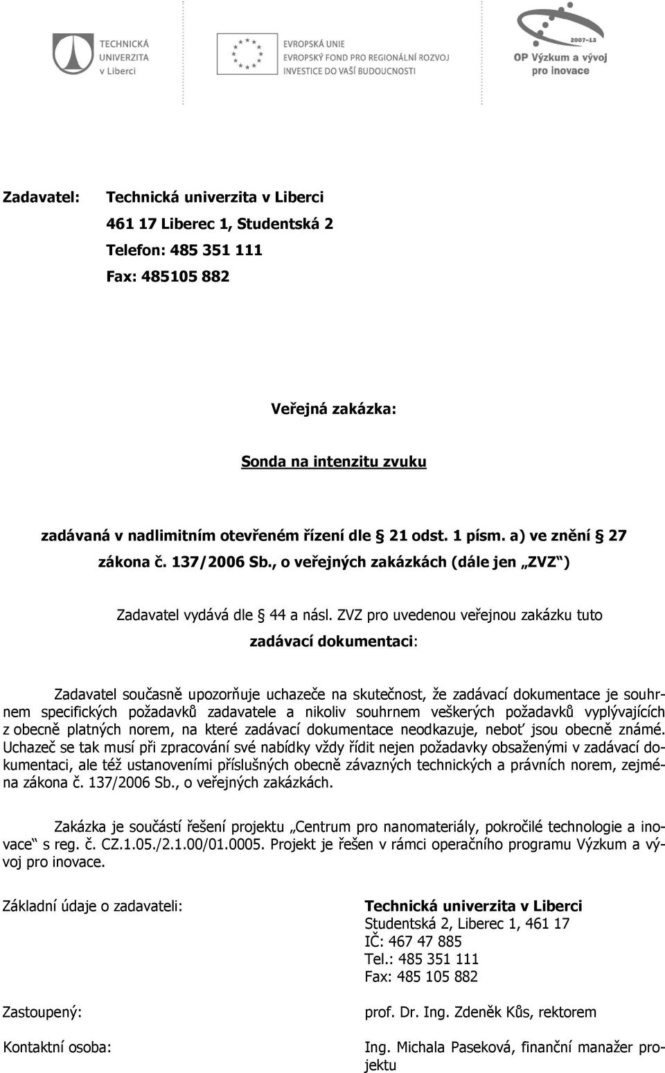 ZVZ pro uvedenou veřejnou zakázku tuto zadávací dokumentaci: Zadavatel současně upozorňuje uchazeče na skutečnost, že zadávací dokumentace je souhrnem specifických požadavků zadavatele a nikoliv