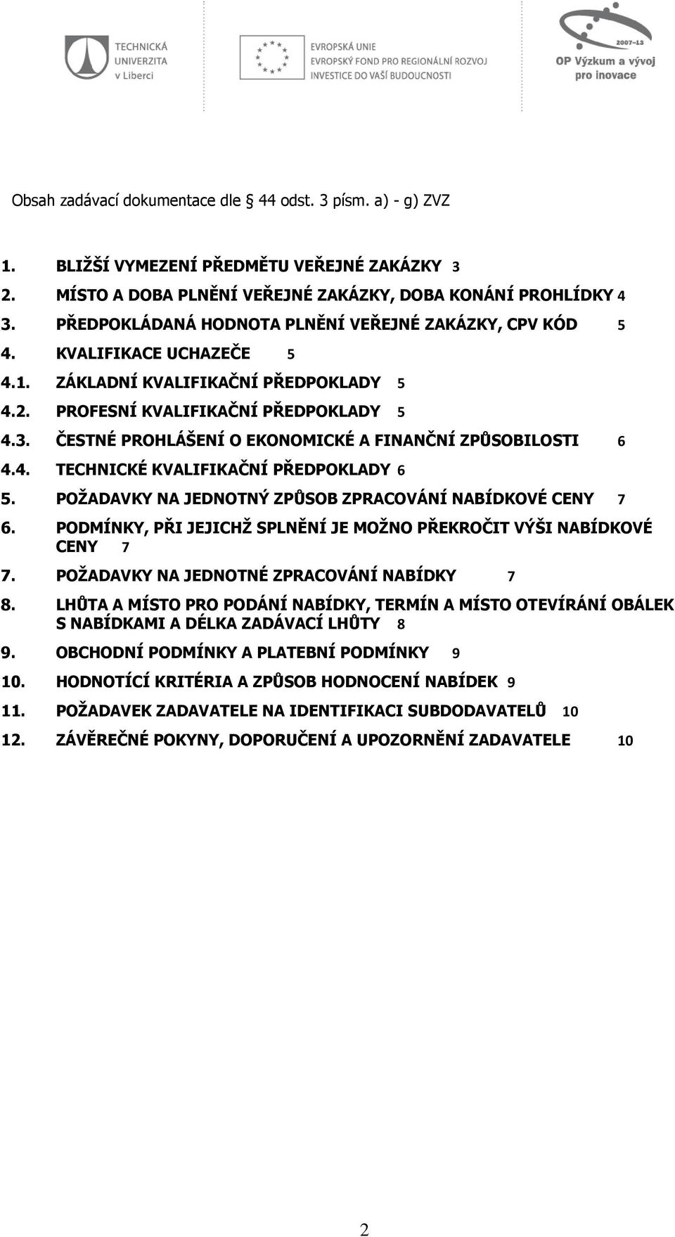 ČESTNÉ PROHLÁŠENÍ O EKONOMICKÉ A FINANČNÍ ZPŮSOBILOSTI 6 4.4. TECHNICKÉ KVALIFIKAČNÍ PŘEDPOKLADY 6 5. POŽADAVKY NA JEDNOTNÝ ZPŮSOB ZPRACOVÁNÍ NABÍDKOVÉ CENY 7 6.