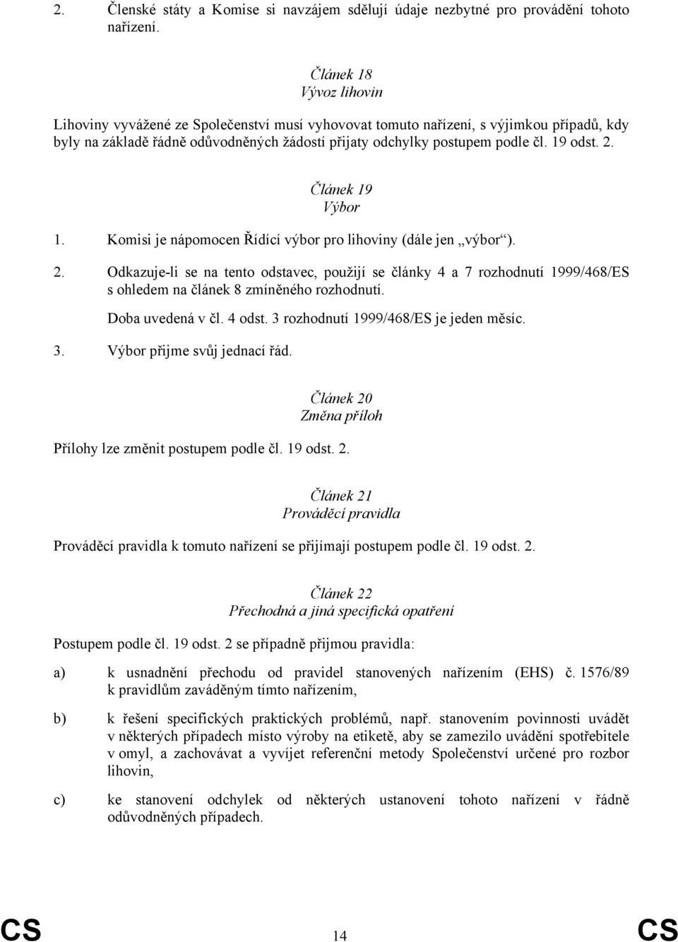 19 odst. 2. Článek 19 Výbor 1. Komisi je nápomocen Řídící výbor pro lihoviny (dále jen výbor ). 2. Odkazuje-li se na tento odstavec, použijí se články 4 a 7 rozhodnutí 1999/468/ES s ohledem na článek 8 zmíněného rozhodnutí.
