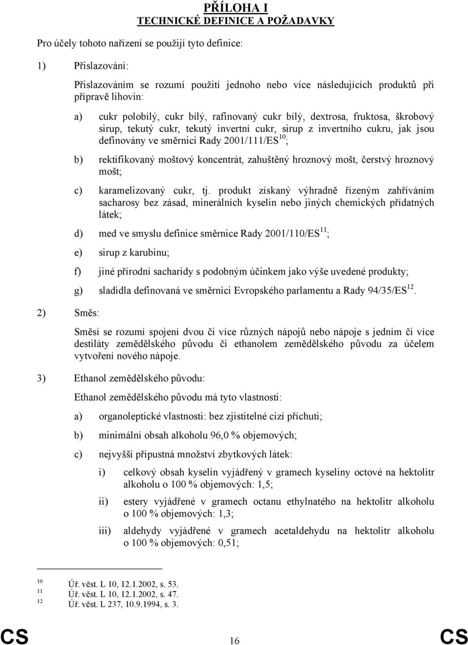 Rady 2001/111/ES 10 ; b) rektifikovaný moštový koncentrát, zahuštěný hroznový mošt, čerstvý hroznový mošt; c) karamelizovaný cukr, tj.