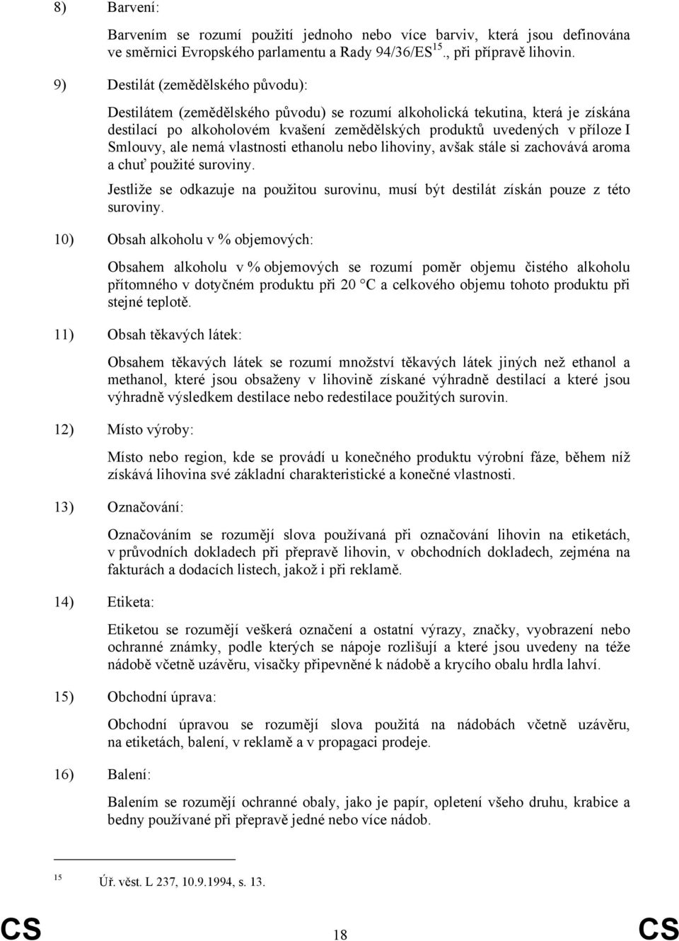 Smlouvy, ale nemá vlastnosti ethanolu nebo lihoviny, avšak stále si zachovává aroma a chuť použité suroviny. Jestliže se odkazuje na použitou surovinu, musí být destilát získán pouze z této suroviny.