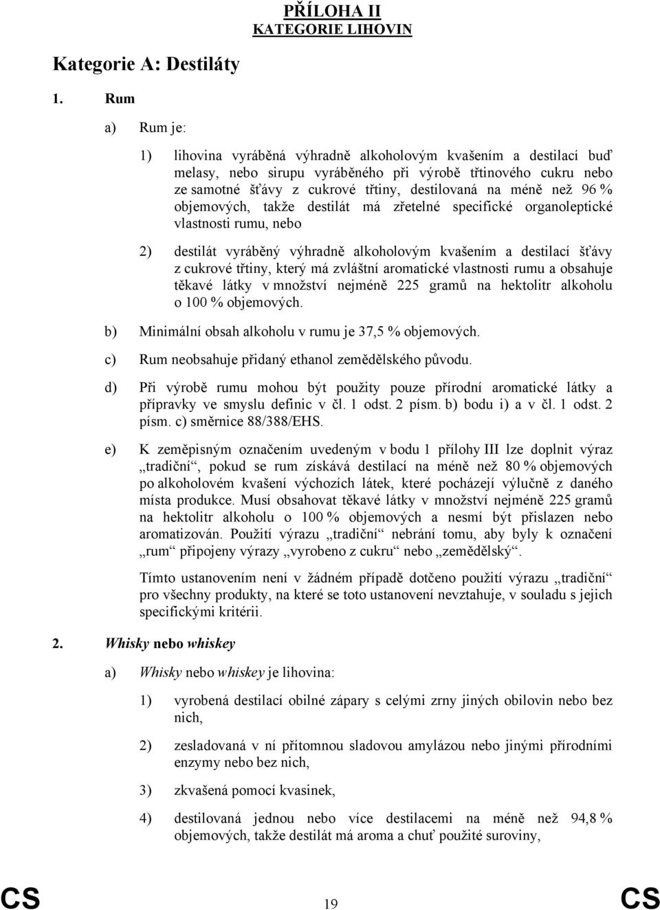 méně než 96 % objemových, takže destilát má zřetelné specifické organoleptické vlastnosti rumu, nebo 2) destilát vyráběný výhradně alkoholovým kvašením a destilací šťávy z cukrové třtiny, který má