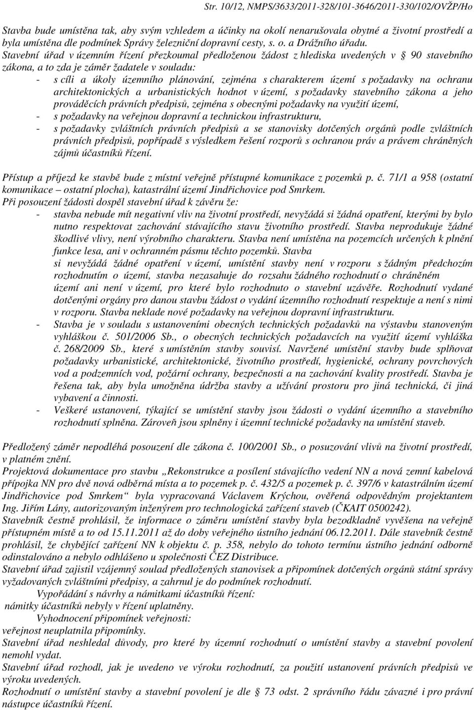 Stavební úřad v územním řízení přezkoumal předloženou žádost z hlediska uvedených v 90 stavebního zákona, a to zda je záměr žadatele v souladu: - s cíli a úkoly územního plánování, zejména s