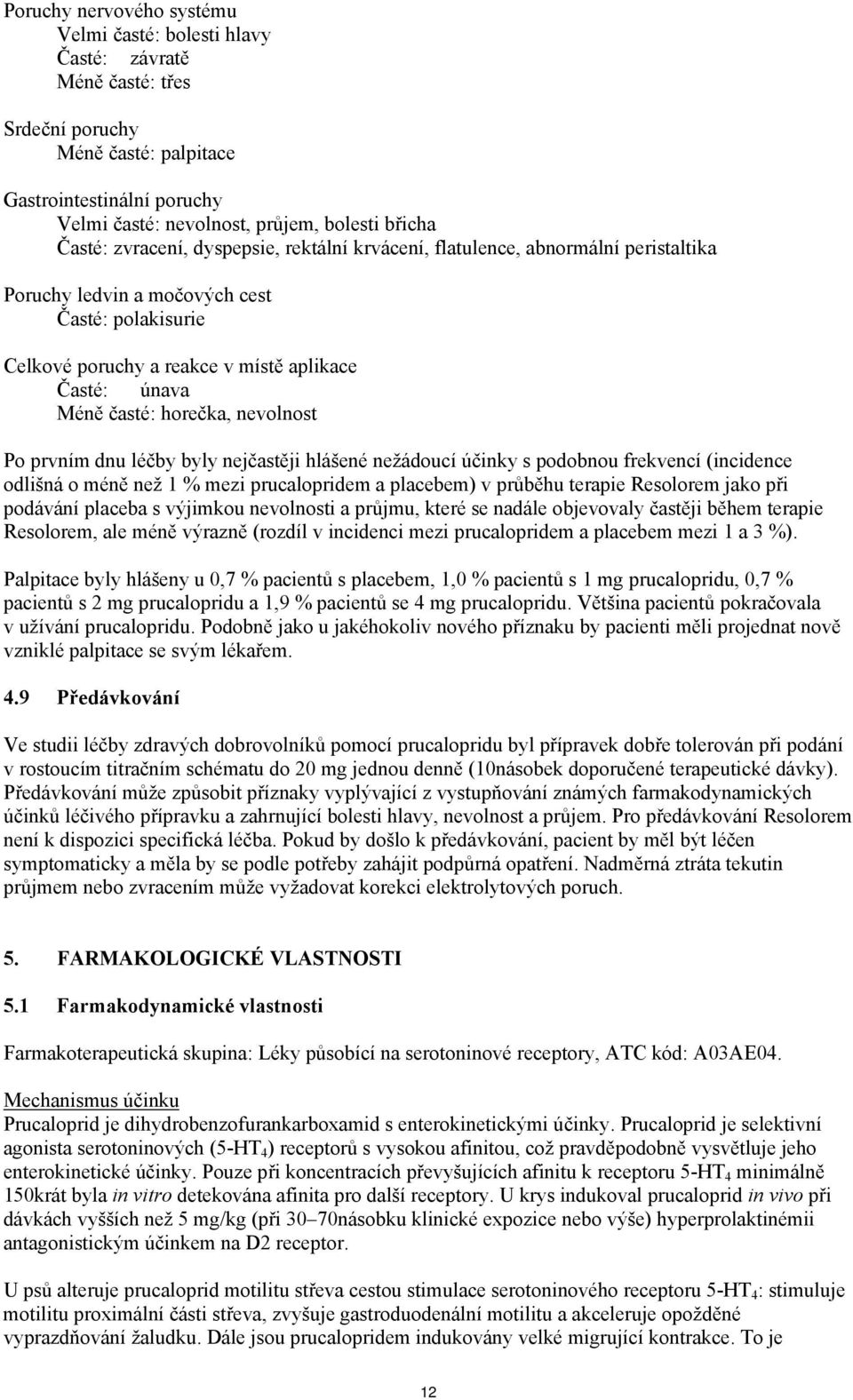 horečka, nevolnost Po prvním dnu léčby byly nejčastěji hlášené nežádoucí účinky s podobnou frekvencí (incidence odlišná o méně než 1 % mezi prucalopridem a placebem) v průběhu terapie Resolorem jako