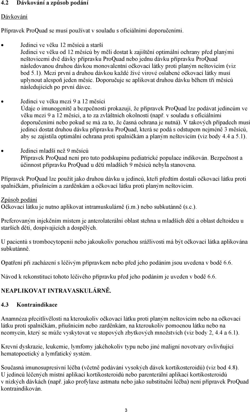 následovanou druhou dávkou monovalentní očkovací látky proti planým neštovicím (viz bod 5.1). Mezi první a druhou dávkou každé živé virové oslabené očkovací látky musí uplynout alespoň jeden měsíc.