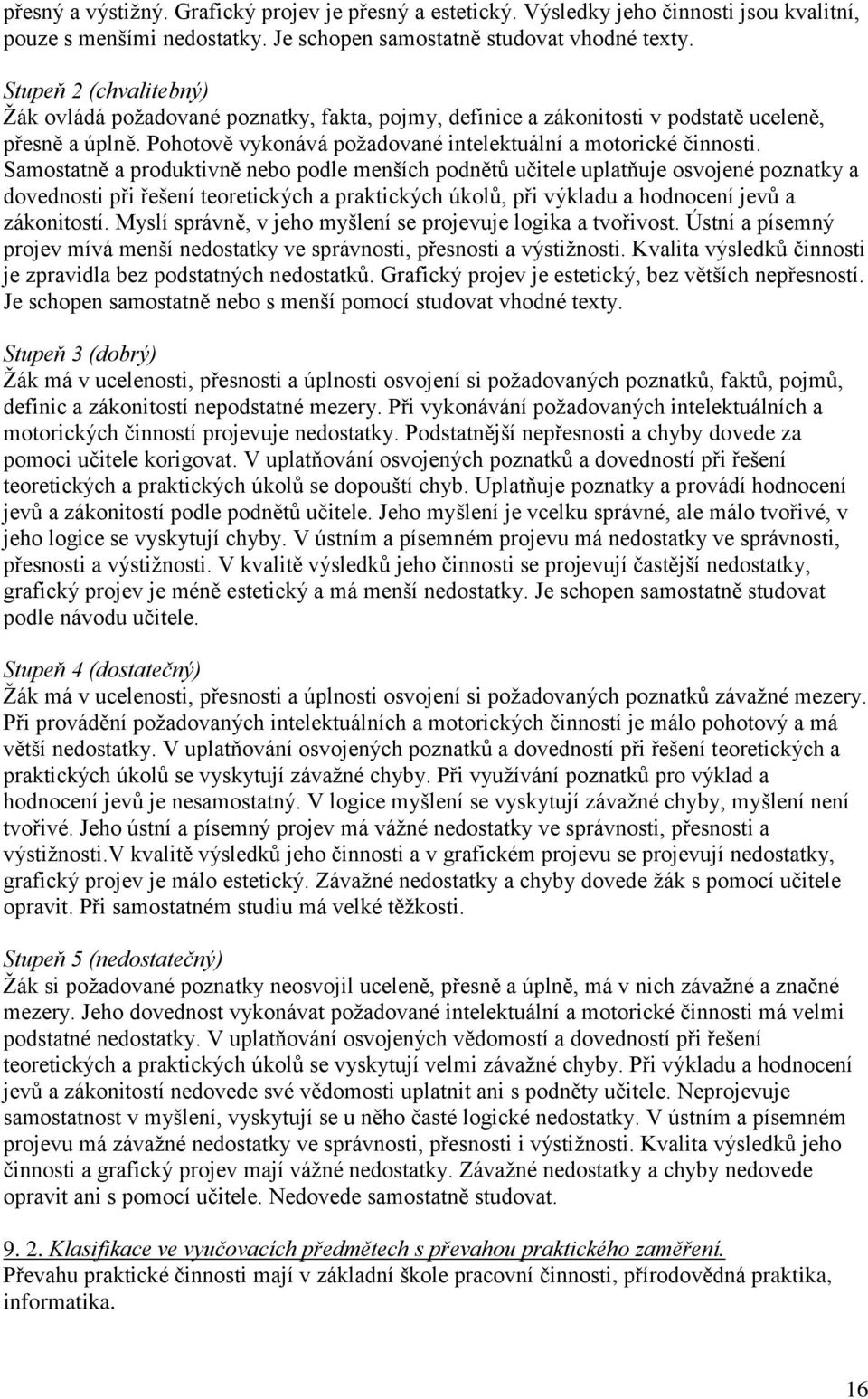 Samostatně a produktivně nebo podle menších podnětů učitele uplatňuje osvojené poznatky a dovednosti při řešení teoretických a praktických úkolů, při výkladu a hodnocení jevů a zákonitostí.