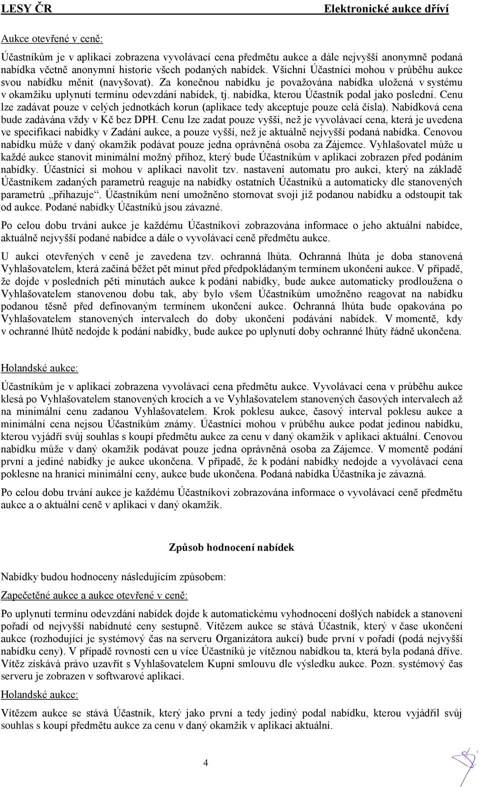 nabídka, kterou Účastník podal jako poslední. Cenu lze zadávat pouze v celých jednotkách korun (aplikace tedy akceptuje pouze celá čísla). Nabídková cena bude zadávána vždy v Kč bez DPH.