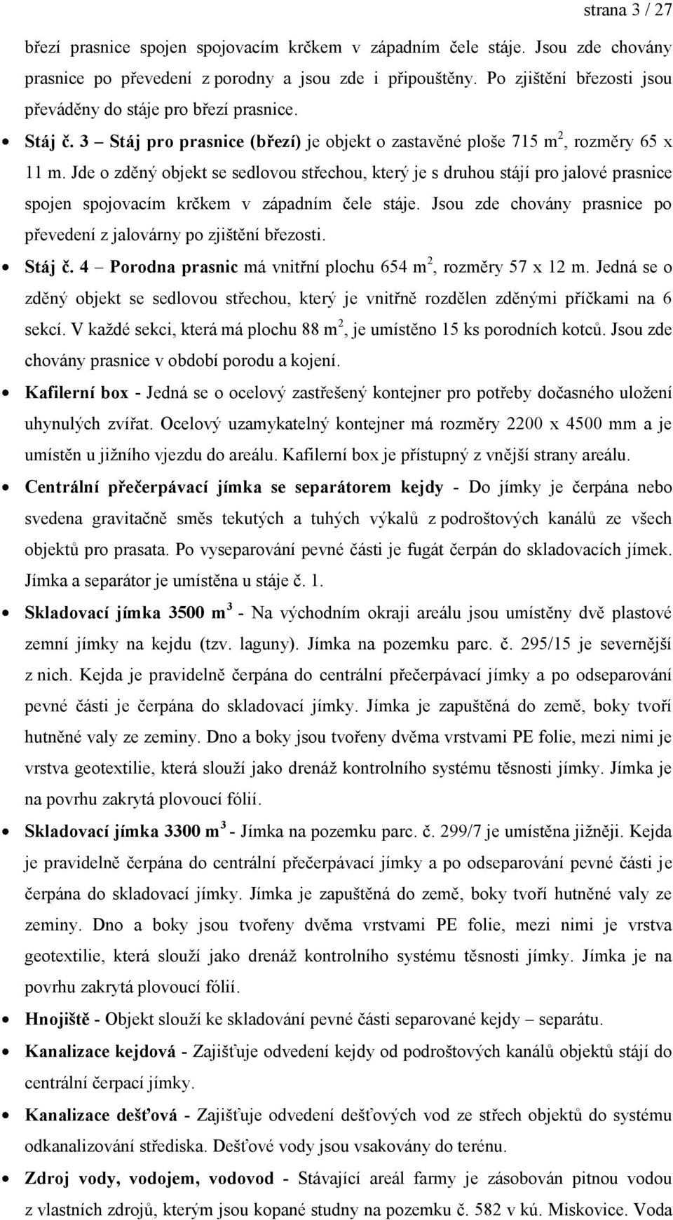 Jde o zděný objekt se sedlovou střechou, který je s druhou stájí pro jalové prasnice spojen spojovacím krčkem v západním čele stáje.