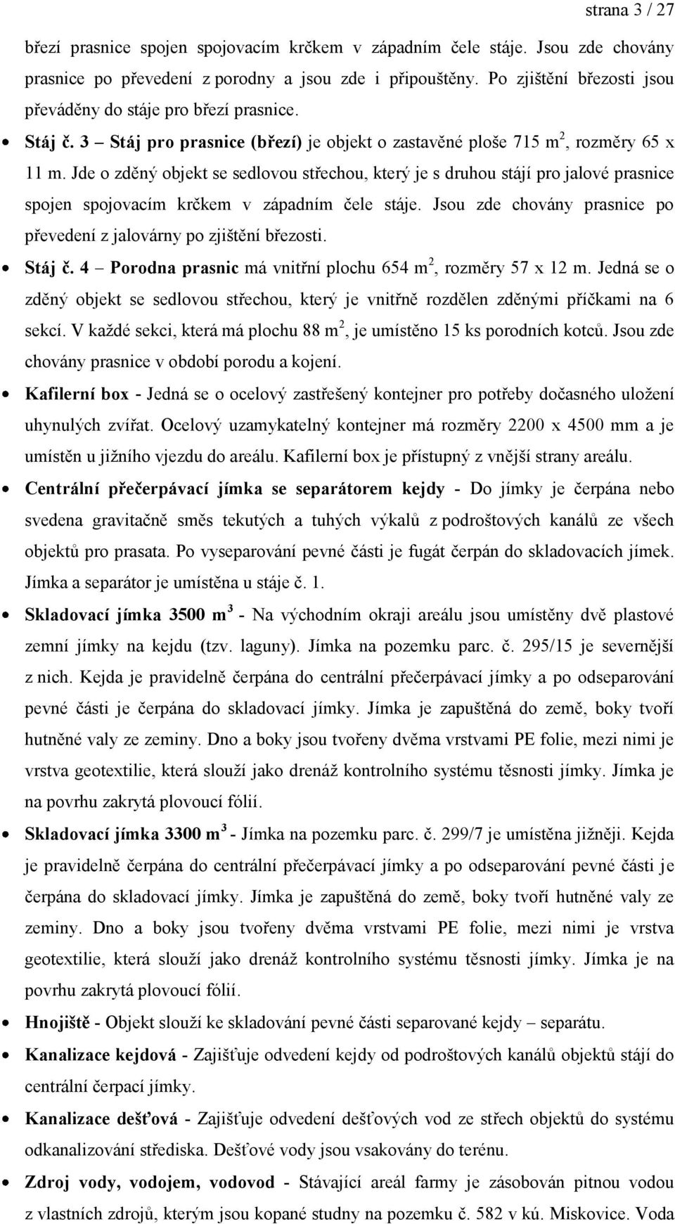 Jde o zděný objekt se sedlovou střechou, který je s druhou stájí pro jalové prasnice spojen spojovacím krčkem v západním čele stáje.