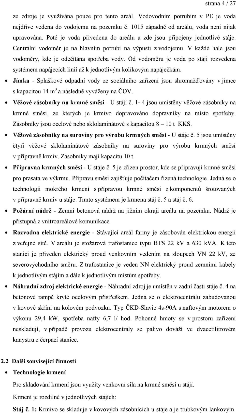 Od vodoměru je voda po stáji rozvedena systémem napájecích linií aţ k jednotlivým kolíkovým napáječkám.