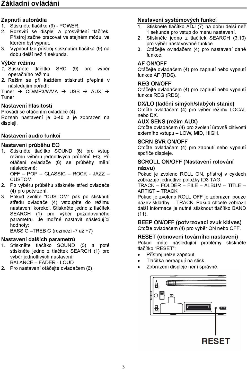 Režim se při každém stisknutí přepíná v následujím pořadí: Tuner CD/MP3/WMA USB AUX Tuner Nastavení hlasitosti Provádí se otáčením ovladače (4). Rozsah nastavení je 0-40 a je zobrazen na displeji.