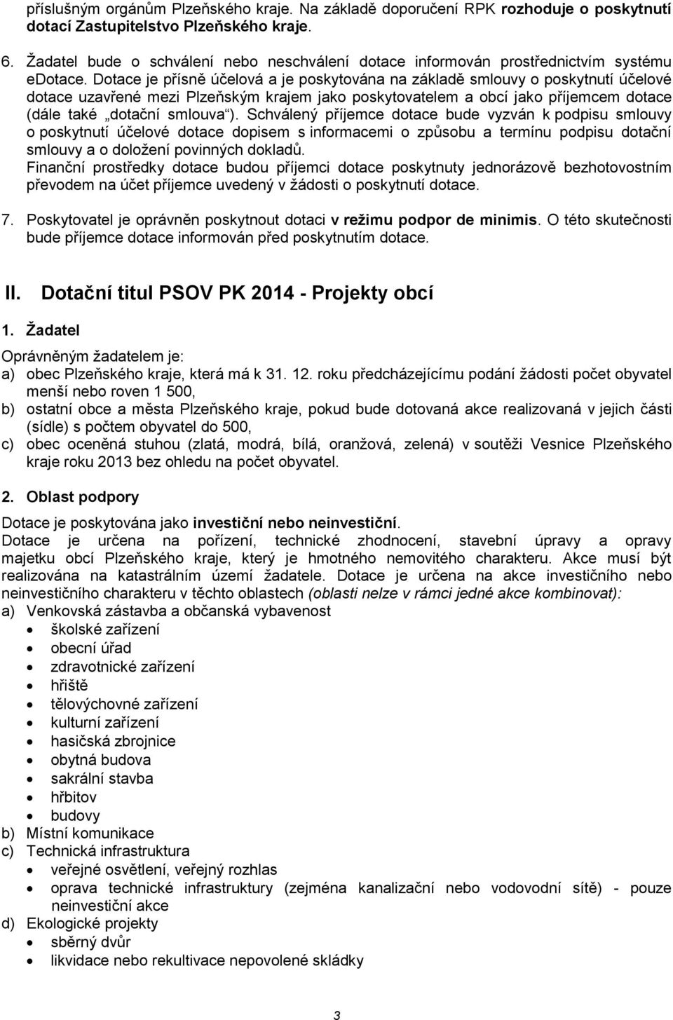 Dotace je přísně účelová a je poskytována na základě smlouvy o poskytnutí účelové dotace uzavřené mezi Plzeňským krajem jako poskytovatelem a obcí jako příjemcem dotace (dále také dotační smlouva ).