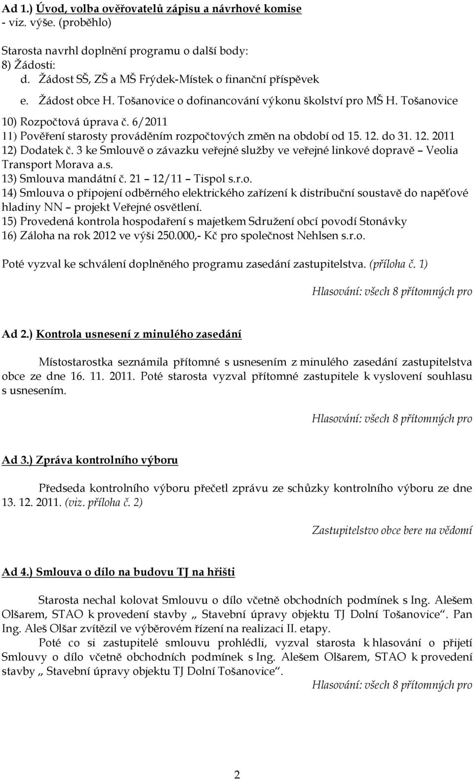 do 31. 12. 2011 12) Dodatek č. 3 ke Smlouvě o závazku veřejné sluţby ve veřejné linkové dopravě Veolia Transport Morava a.s. 13) Smlouva mandátní č. 21 12/11 Tispol s.r.o. 14) Smlouva o připojení odběrného elektrického zařízení k distribuční soustavě do napěťové hladiny NN projekt Veřejné osvětlení.