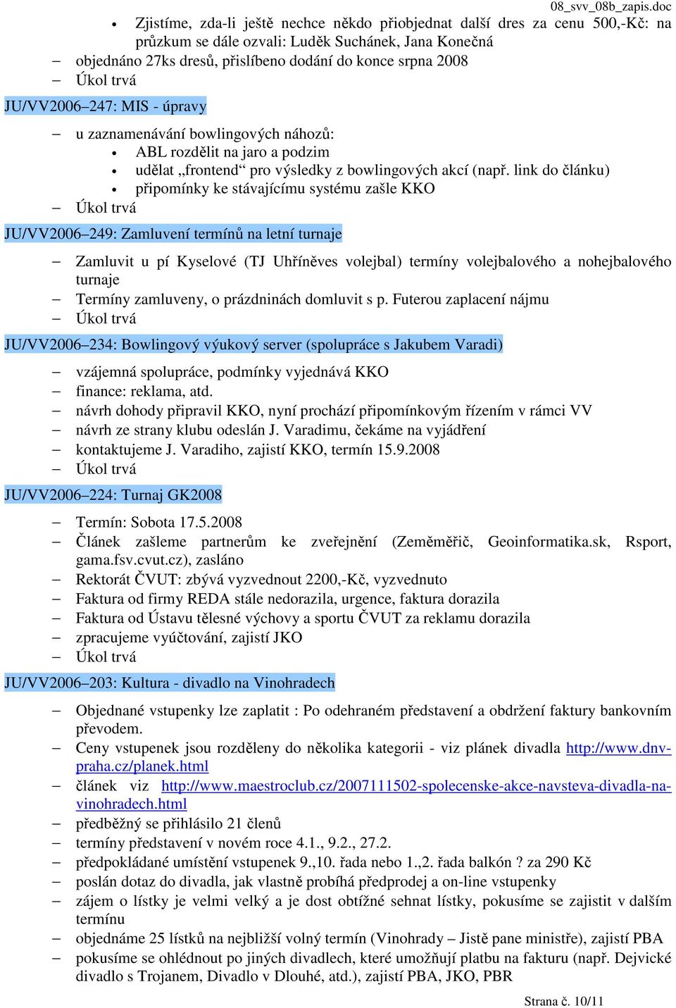 link do článku) připomínky ke stávajícímu systému zašle KKO JU/VV2006 249: Zamluvení termínů na letní turnaje Zamluvit u pí Kyselové (TJ Uhříněves volejbal) termíny volejbalového a nohejbalového