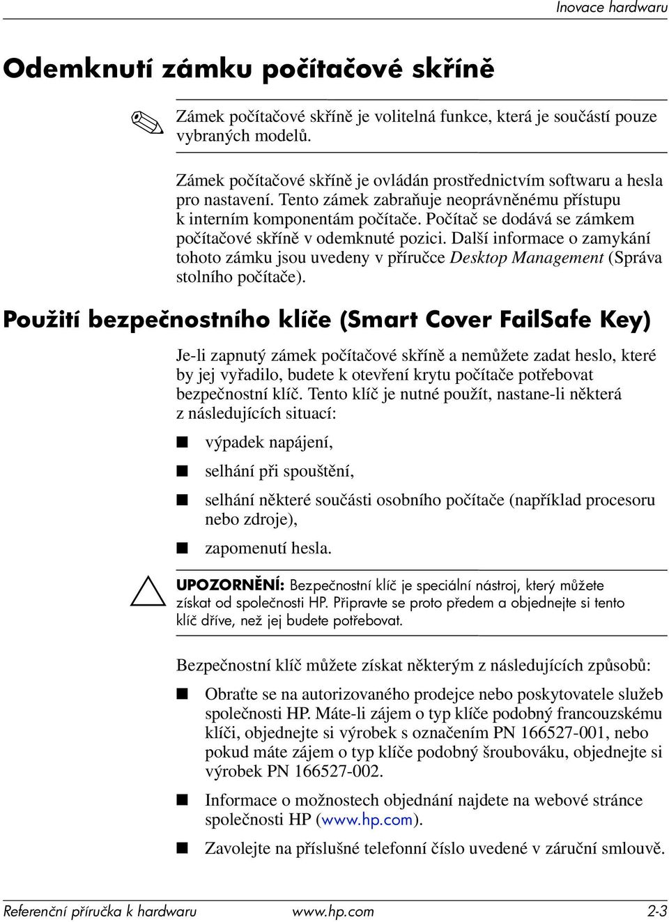 Počítač se dodává se zámkem počítačové skříně v odemknuté pozici. Další informace o zamykání tohoto zámku jsou uvedeny v příručce Desktop Management (Správa stolního počítače).