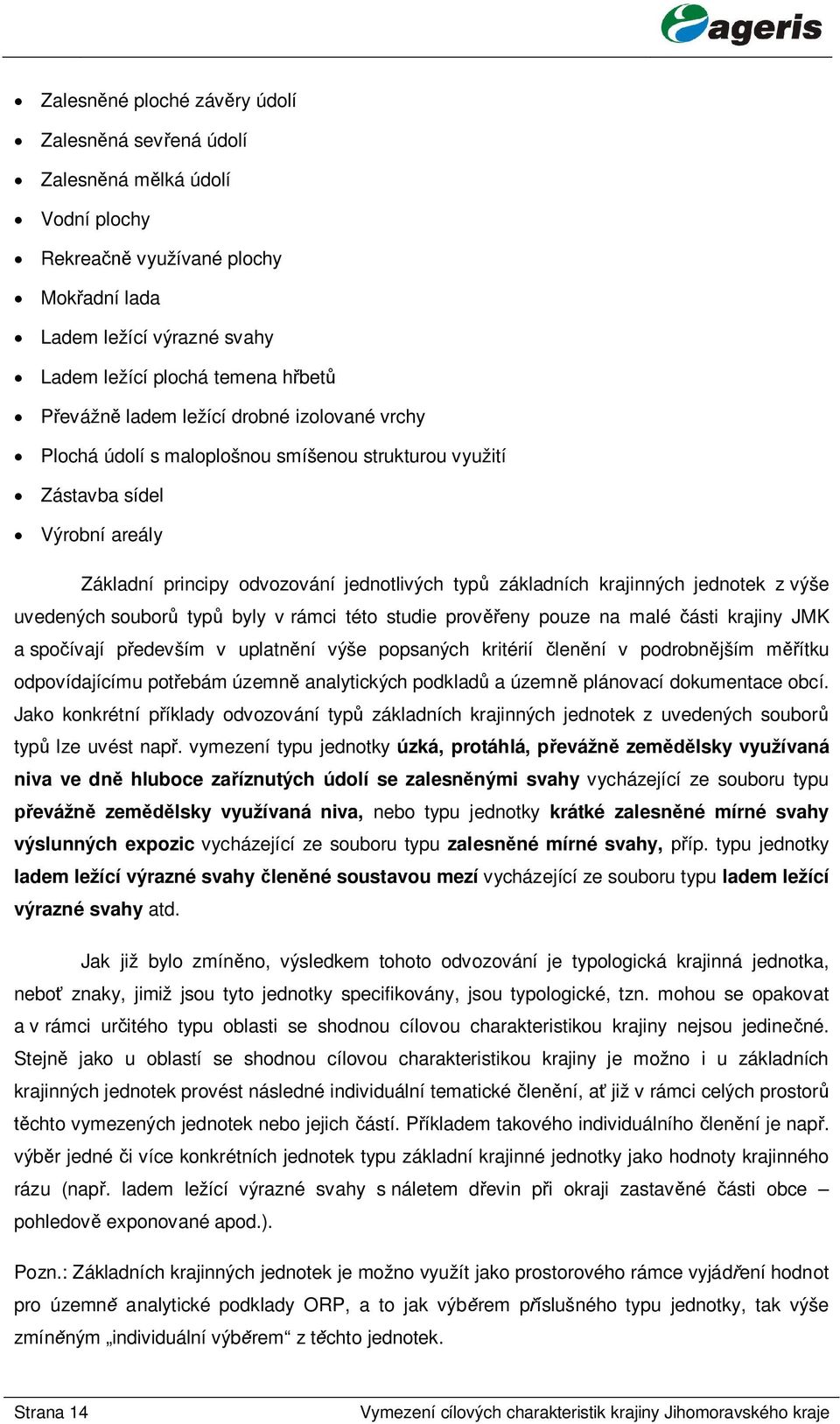 výše uvedených soubor typ byly v rámci této studie prov eny pouze na malé ásti krajiny JMK a spo ívají p edevším v uplatn ní výše popsaných kritérií len ní v podrobn jším m ítku odpovídajícímu pot