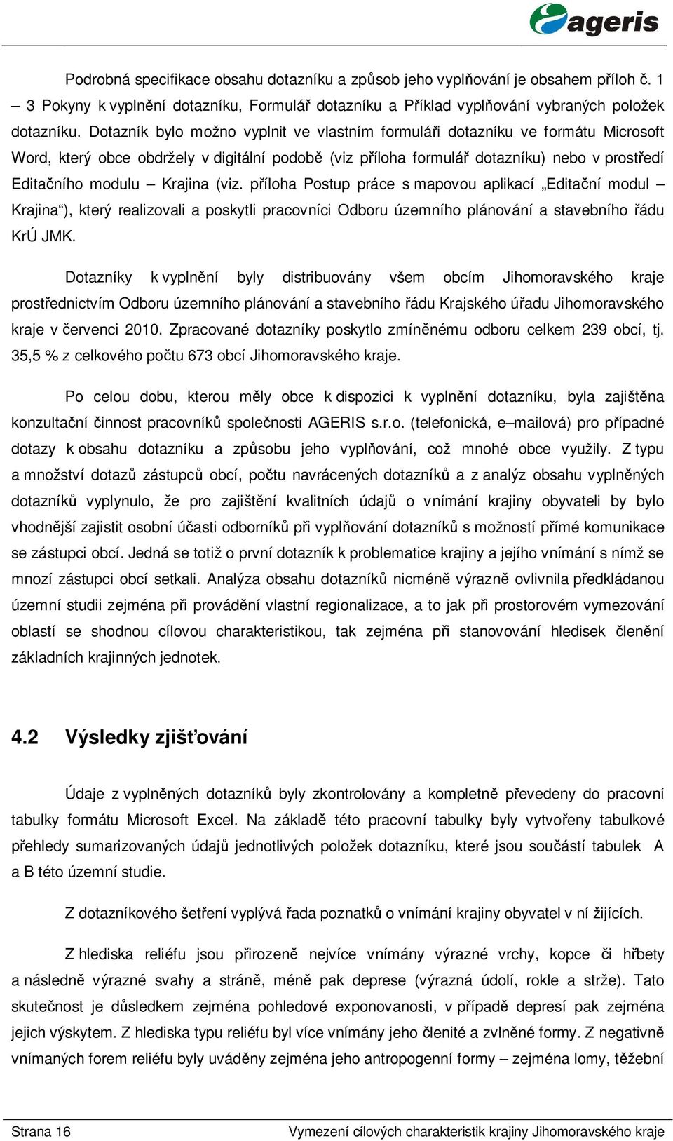 (viz. p íloha Postup práce s mapovou aplikací Edita ní modul Krajina ), který realizovali a poskytli pracovníci Odboru územního plánování a stavebního ádu KrÚ JMK.