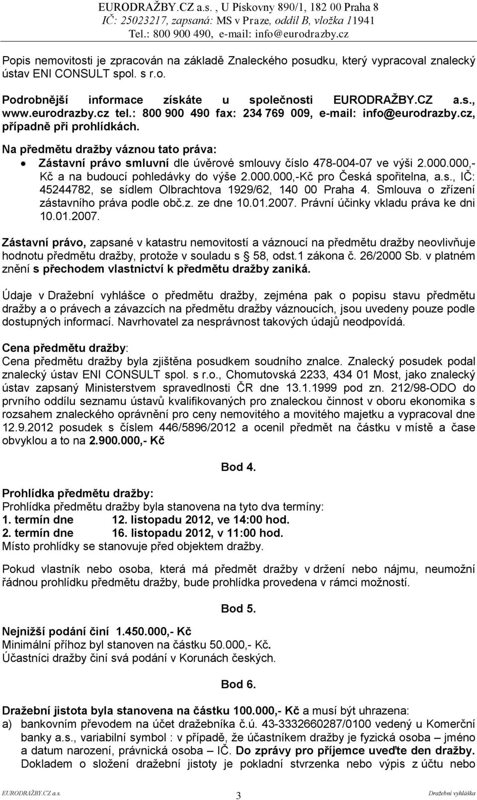 Na předmětu dražby váznou tato práva: Zástavní právo smluvní dle úvěrové smlouvy číslo 478-004-07 ve výši 2.000.000,- Kč a na budoucí pohledávky do výše 2.000.000,-Kč pro Česká spořitelna, a.s., IČ: 45244782, se sídlem Olbrachtova 1929/62, 140 00 Praha 4.