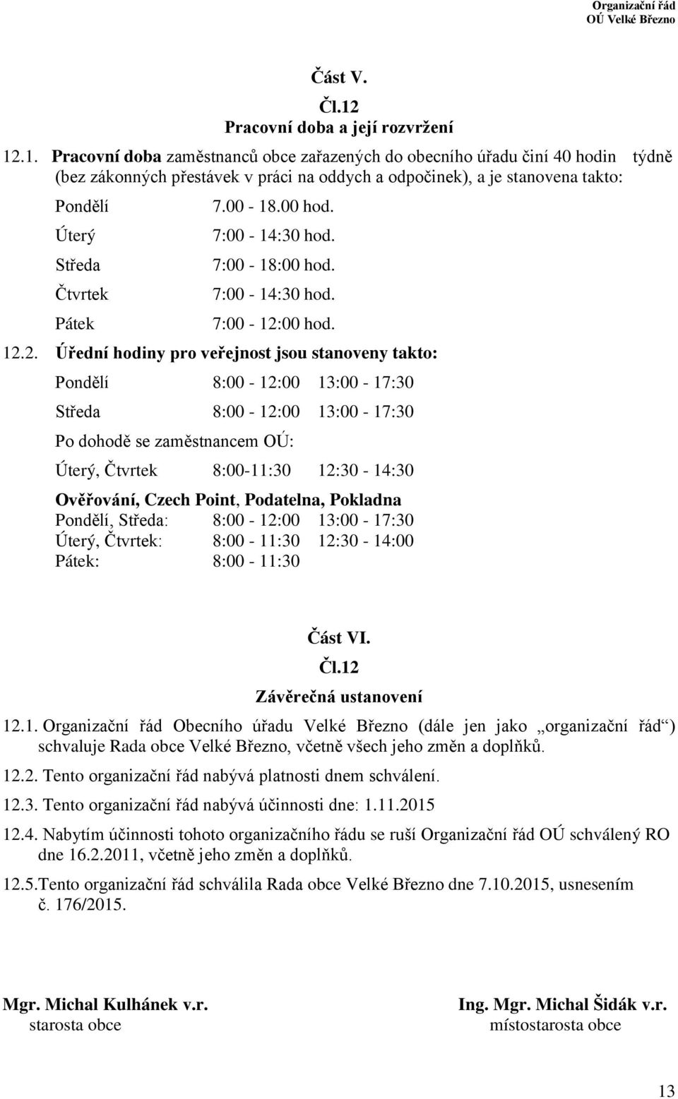 .1. Pracovní doba zaměstnanců obce zařazených do obecního úřadu činí 40 hodin týdně (bez zákonných přestávek v práci na oddych a odpočinek), a je stanovena takto: Pondělí Úterý Středa Čtvrtek Pátek 7.