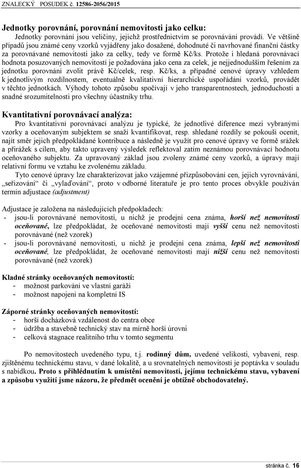 Protože i hledaná porovnávací hodnota posuzovaných nemovitostí je požadována jako cena za celek, je nejjednodušším řešením za jednotku porovnání zvolit právě Kč/celek, resp.
