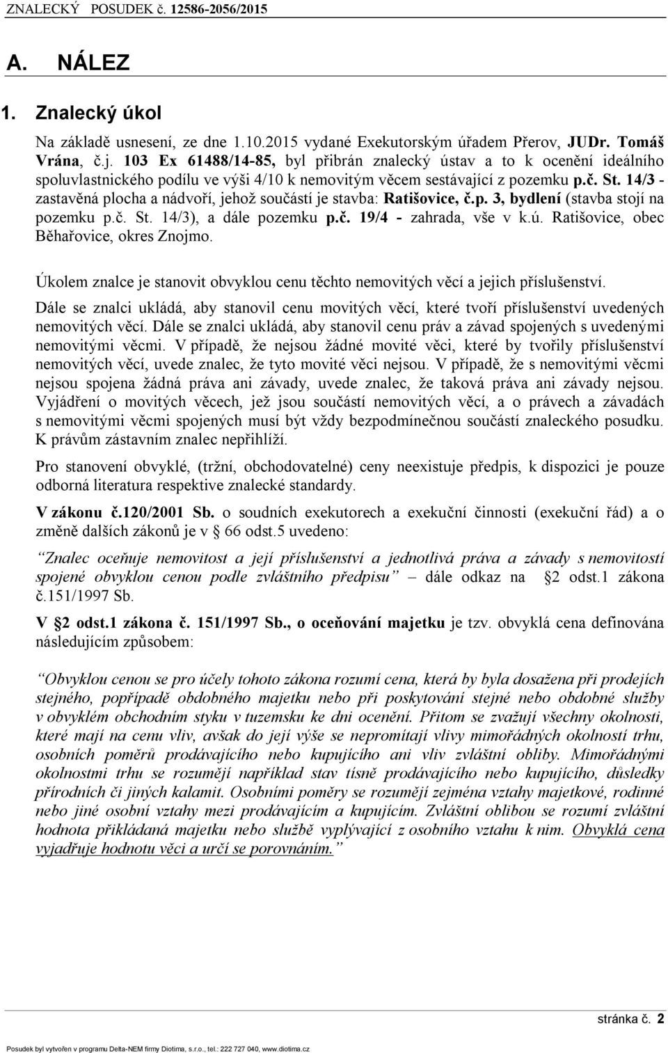 14/3 - zastavěná plocha a nádvoří, jehož součástí je stavba: Ratišovice, č.p. 3, bydlení (stavba stojí na pozemku p.č. St. 14/3), a dále pozemku p.č. 19/4 - zahrada, vše v k.ú.