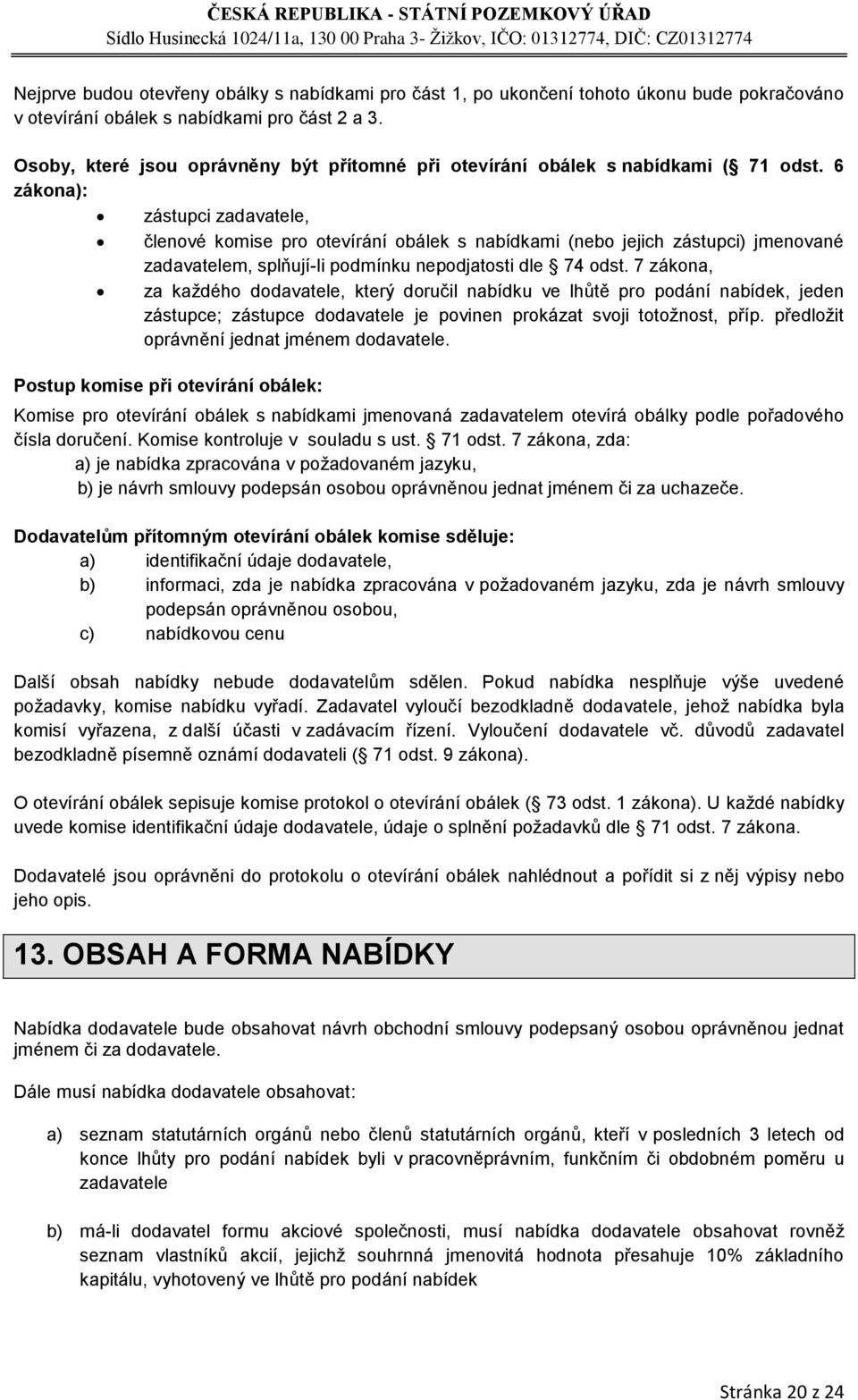 6 zákona): zástupci zadavatele, členové komise pro otevírání obálek s nabídkami (nebo jejich zástupci) jmenované zadavatelem, splňují-li podmínku nepodjatosti dle 74 odst.