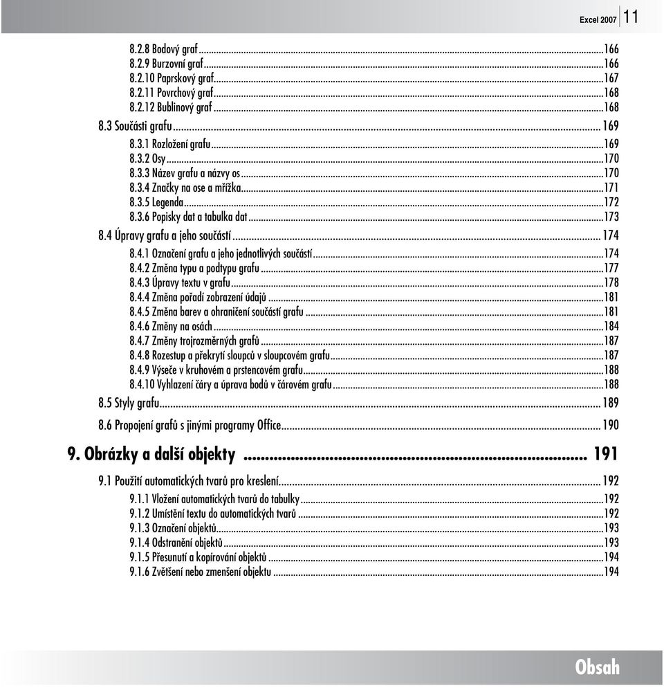 ..174 8.4.2 Změna typu a podtypu grafu...177 8.4.3 Úpravy textu v grafu...178 8.4.4 Změna pořadí zobrazení údajů...181 8.4.5 Změna barev a ohraničení součástí grafu...181 8.4.6 Změny na osách...184 8.