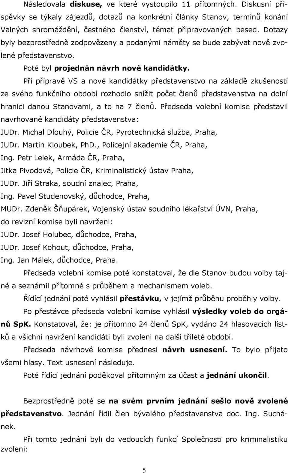 Dotazy byly bezprostředně zodpovězeny a podanými náměty se bude zabývat nově zvolené představenstvo. Poté byl projednán návrh nové kandidátky.