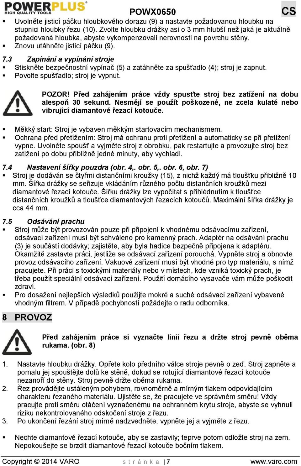 3 Zapínání a vypínání stroje Stiskněte bezpečnostní vypínač (5) a zatáhněte za spušťadlo (4); stroj je zapnut. Povolte spušťadlo; stroj je vypnut. POZOR!