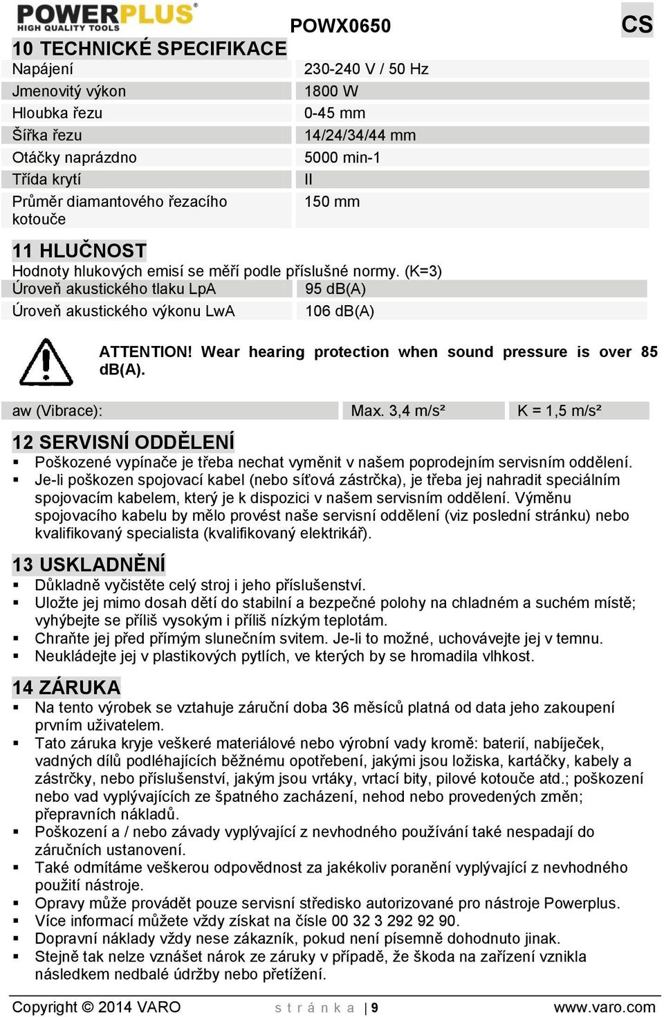 Wear hearing protection when sound pressure is over 85 db(a). aw (Vibrace): Max.