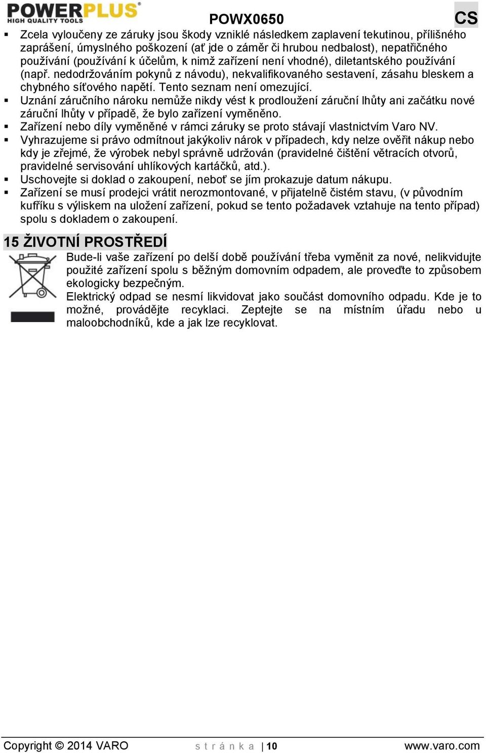 Uznání záručního nároku nemůže nikdy vést k prodloužení záruční lhůty ani začátku nové záruční lhůty v případě, že bylo zařízení vyměněno.