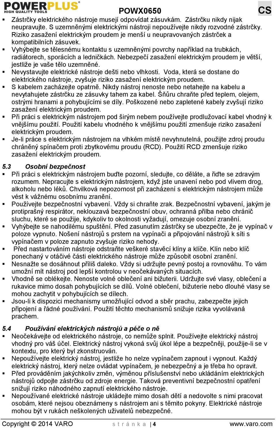 Vyhýbejte se tělesnému kontaktu s uzemněnými povrchy například na trubkách, radiátorech, sporácích a ledničkách. Nebezpečí zasažení elektrickým proudem je větší, jestliže je vaše tělo uzemněné.