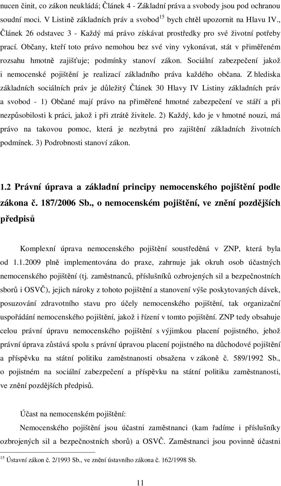 Ob any, kte í toto právo nemohou bez své viny vykonávat, stát v p im eném rozsahu hmotn zajiš uje; podmínky stanoví zákon.