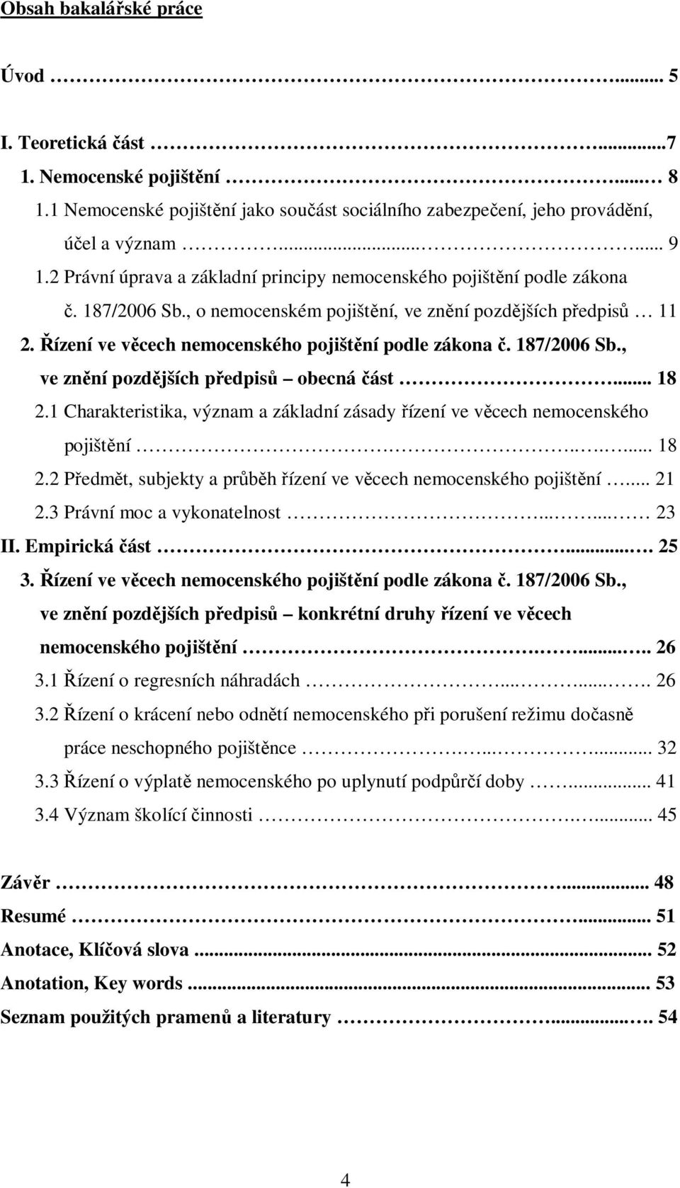187/2006 Sb., ve zn ní pozd jších p edpis obecná ást... 18 2.1 Charakteristika, význam a základní zásady ízení ve v cech nemocenského pojišt ní....... 18 2.2 P edm t, subjekty a pr h ízení ve v cech nemocenského pojišt ní.