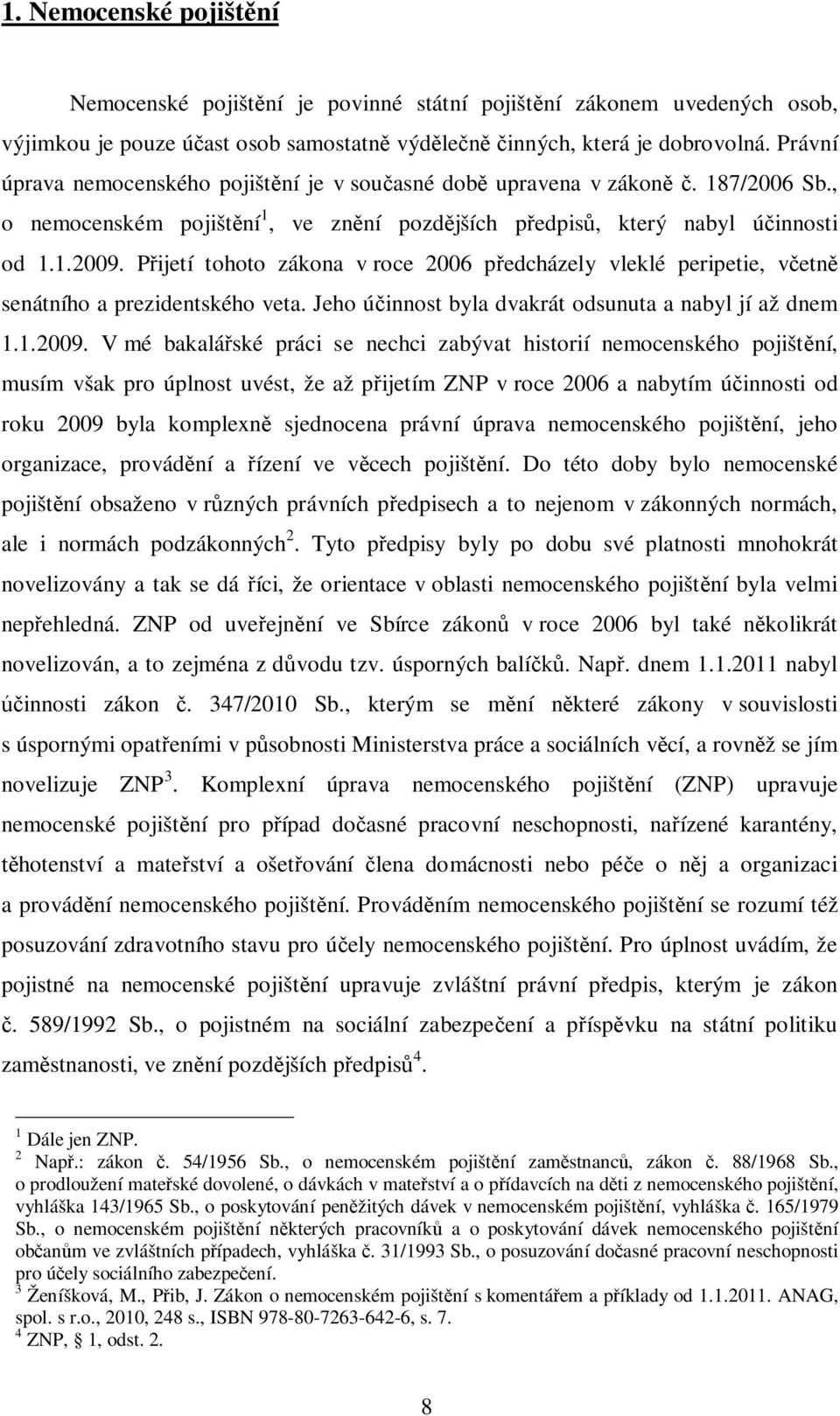 P ijetí tohoto zákona v roce 2006 p edcházely vleklé peripetie, v etn senátního a prezidentského veta. Jeho ú innost byla dvakrát odsunuta a nabyl jí až dnem 1.1.2009.