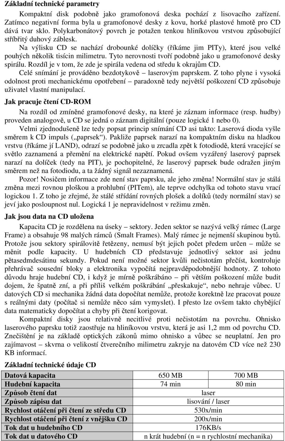 Na výlisku CD se nachází drobounké dolíčky (říkáme jim PITy), které jsou velké pouhých několik tisícin milimetru. Tyto nerovnosti tvoří podobně jako u gramofonové desky spirálu.