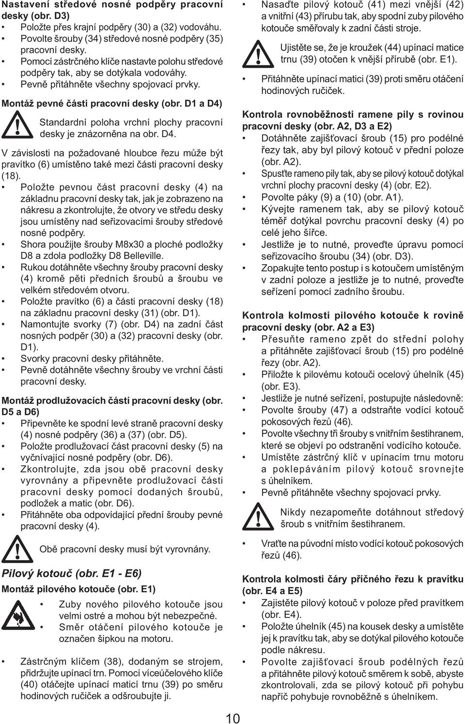 D1 a D4) Standardní poloha vrchní plochy pracovní desky je znázorněna na obr. D4. V závislosti na požadované hloubce řezu může být pravítko (6) umístěno také mezi části pracovní desky (18).