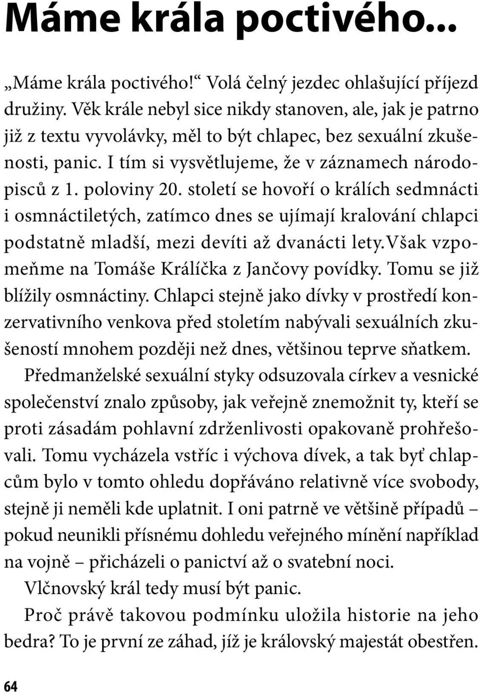 století se hovoří o králích sedmnácti i osmnáctiletých, zatímco dnes se ujímají kralování chlapci podstatně mladší, mezi devíti až dvanácti lety.však vzpomeňme na Tomáše Králíčka z Jančovy povídky.
