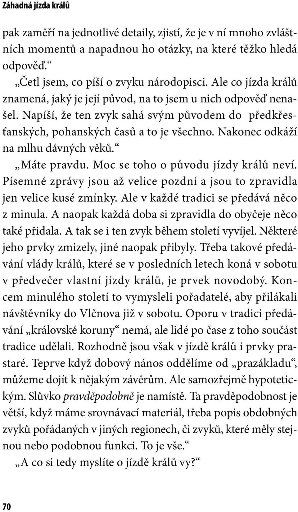Nakonec odkáží na mlhu dávných věků. Máte pravdu. Moc se toho o původu jízdy králů neví. Písemné zprávy jsou až velice pozdní a jsou to zpravidla jen velice kusé zmínky.
