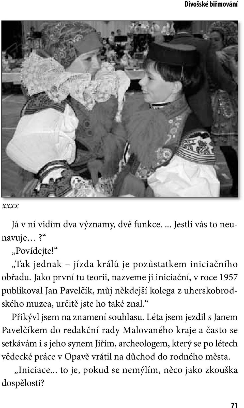 Jako první tu teorii, nazveme ji iniciační, v roce 1957 publikoval Jan Pavelčík, můj někdejší kolega z uherskobrodského muzea, určitě jste ho také znal.