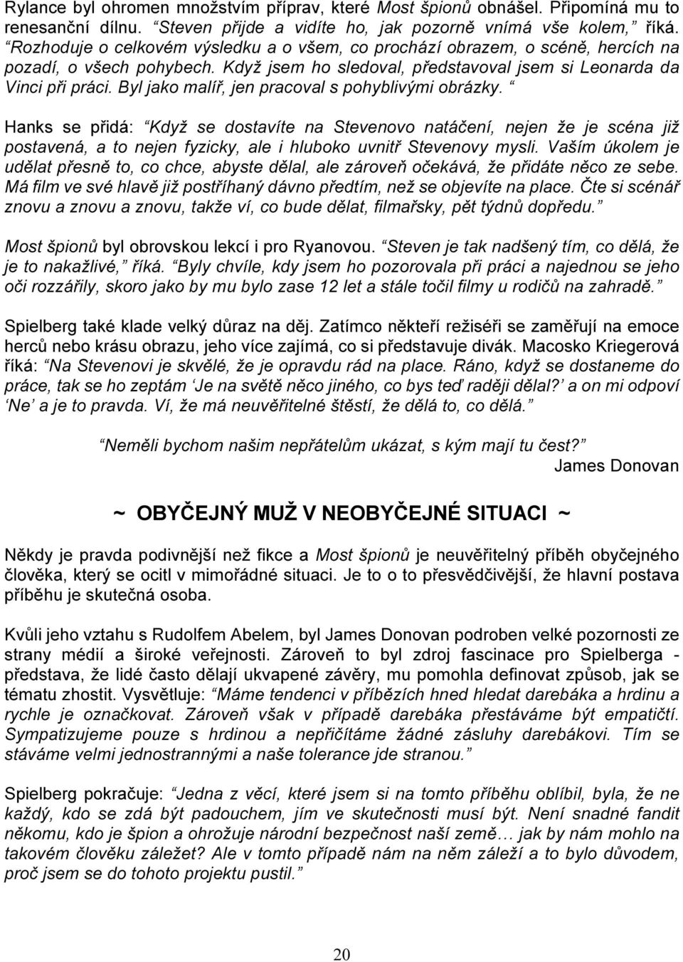 Byl jako malíř, jen pracoval s pohyblivými obrázky. Hanks se přidá: Když se dostavíte na Stevenovo natáčení, nejen že je scéna již postavená, a to nejen fyzicky, ale i hluboko uvnitř Stevenovy mysli.