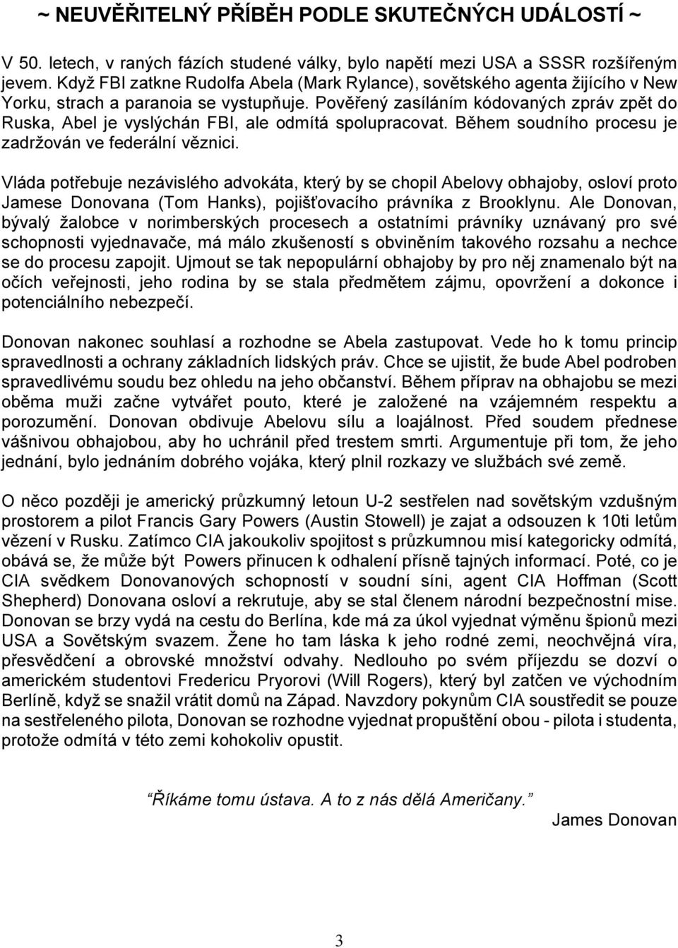Pověřený zasíláním kódovaných zpráv zpět do Ruska, Abel je vyslýchán FBI, ale odmítá spolupracovat. Během soudního procesu je zadržován ve federální věznici.