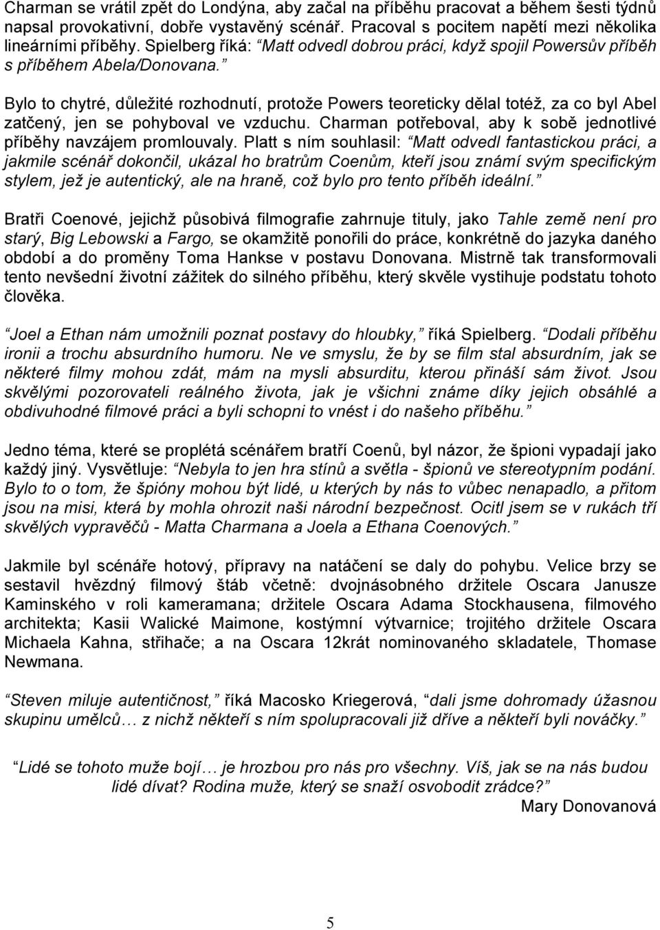 Bylo to chytré, důležité rozhodnutí, protože Powers teoreticky dělal totéž, za co byl Abel zatčený, jen se pohyboval ve vzduchu. Charman potřeboval, aby k sobě jednotlivé příběhy navzájem promlouvaly.