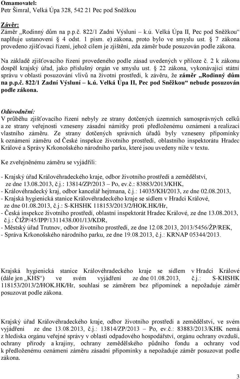 Na základě zjišťovacího řízení provedeného podle zásad uvedených v příloze č. 2 k zákonu dospěl krajský úřad, jako příslušný orgán ve smyslu ust.