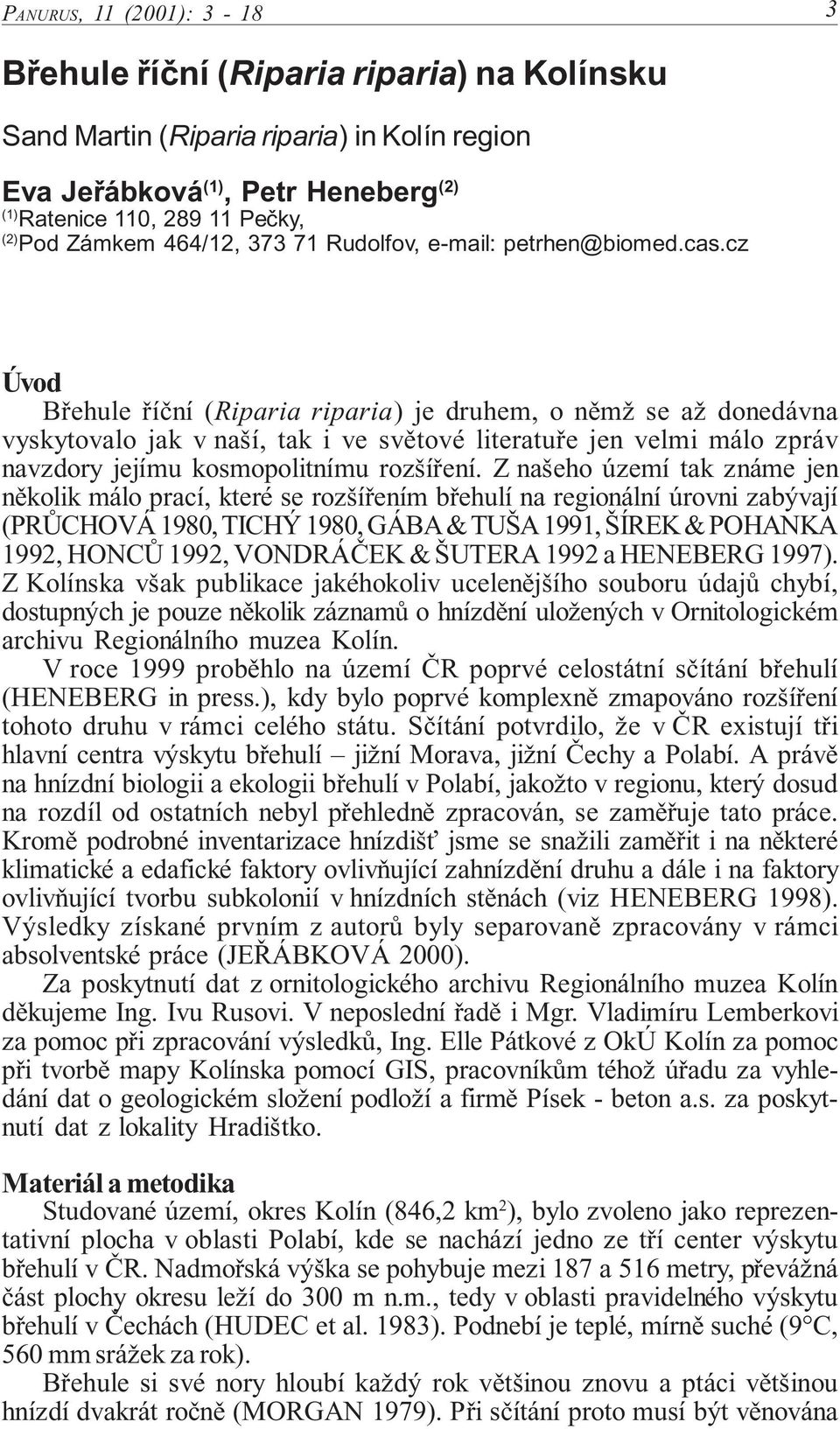 cz Úvod Břehule říční (Riparia riparia) je druhem, o němž se až donedávna vyskytovalo jak v naší, tak i ve světové literatuře jen velmi málo zpráv navzdory jejímu kosmopolitnímu rozšíření.
